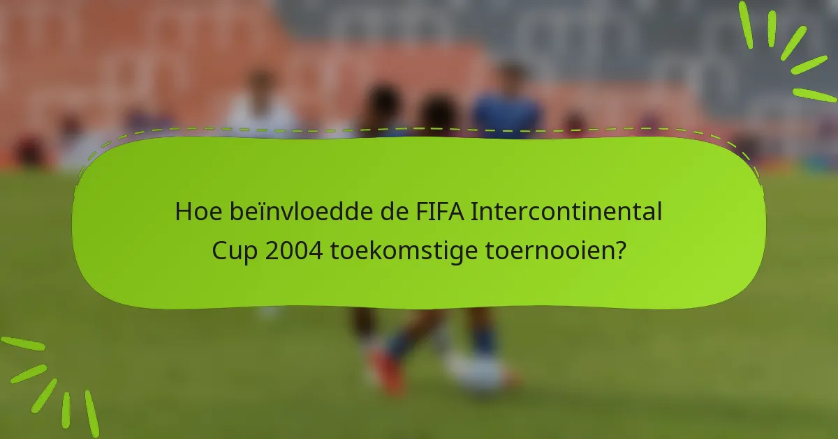 Hoe beïnvloedde de FIFA Intercontinental Cup 2004 toekomstige toernooien?