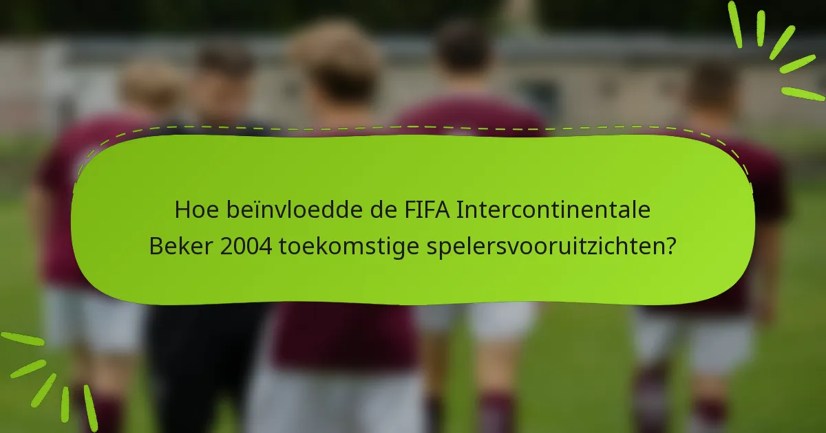 Hoe beïnvloedde de FIFA Intercontinentale Beker 2004 toekomstige spelersvooruitzichten?