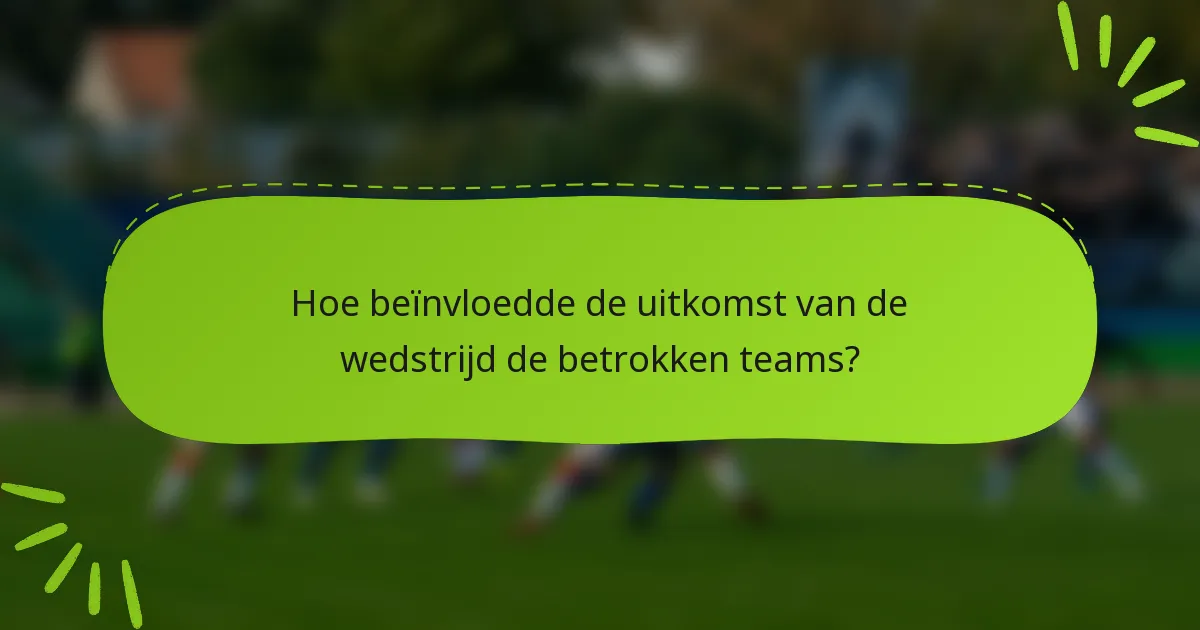 Hoe beïnvloedde de uitkomst van de wedstrijd de betrokken teams?