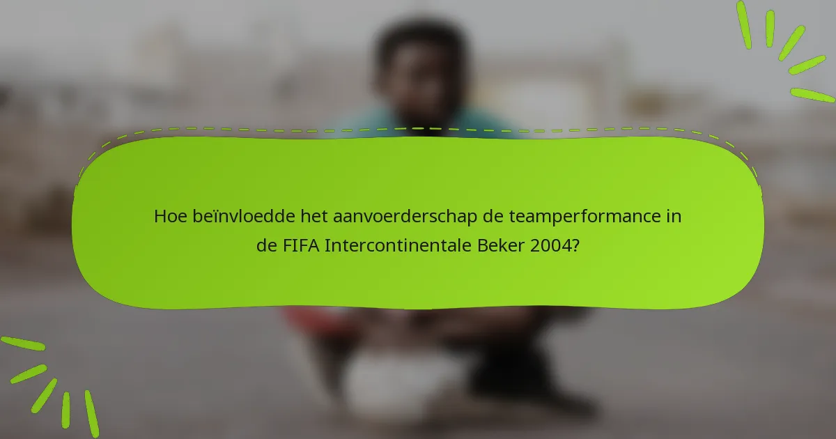 Hoe beïnvloedde het aanvoerderschap de teamperformance in de FIFA Intercontinentale Beker 2004?