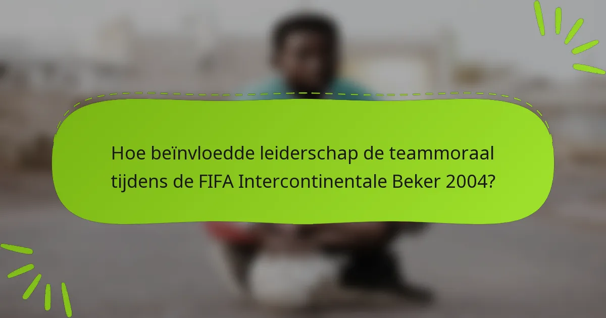 Hoe beïnvloedde leiderschap de teammoraal tijdens de FIFA Intercontinentale Beker 2004?