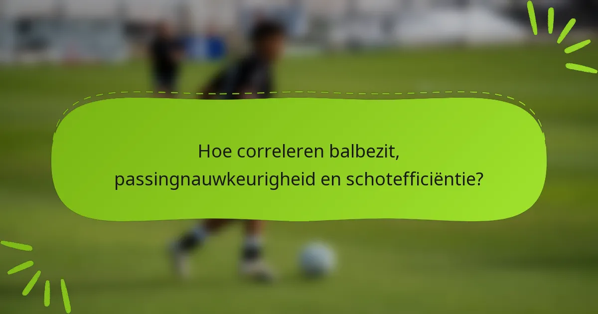 Hoe correleren balbezit, passingnauwkeurigheid en schotefficiëntie?