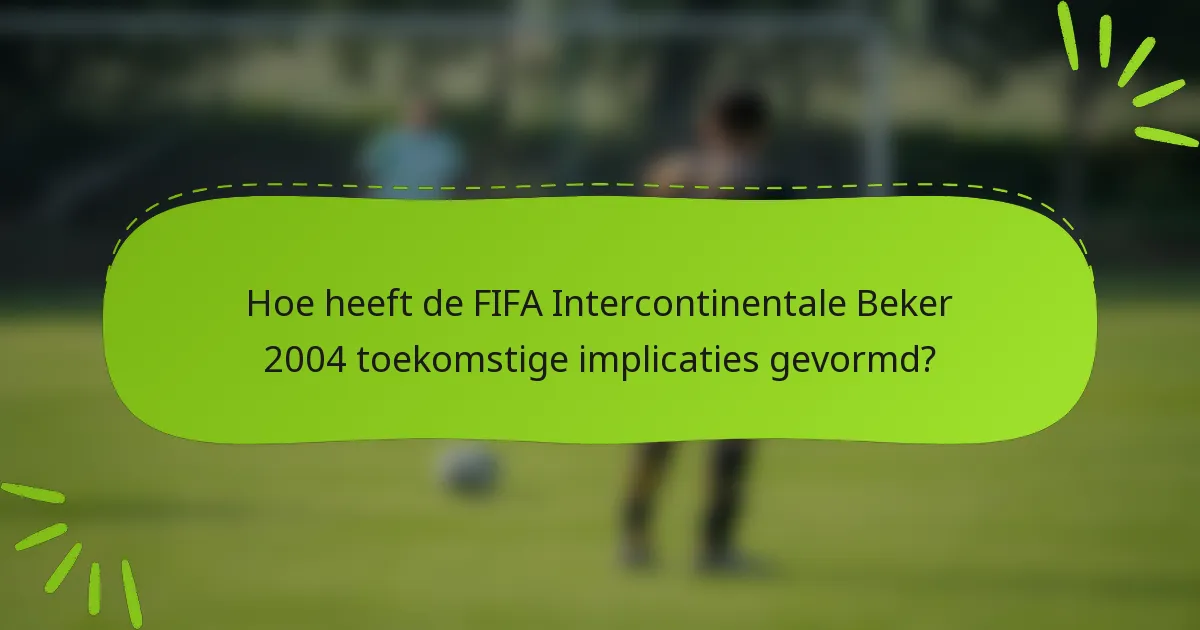 Hoe heeft de FIFA Intercontinentale Beker 2004 toekomstige implicaties gevormd?