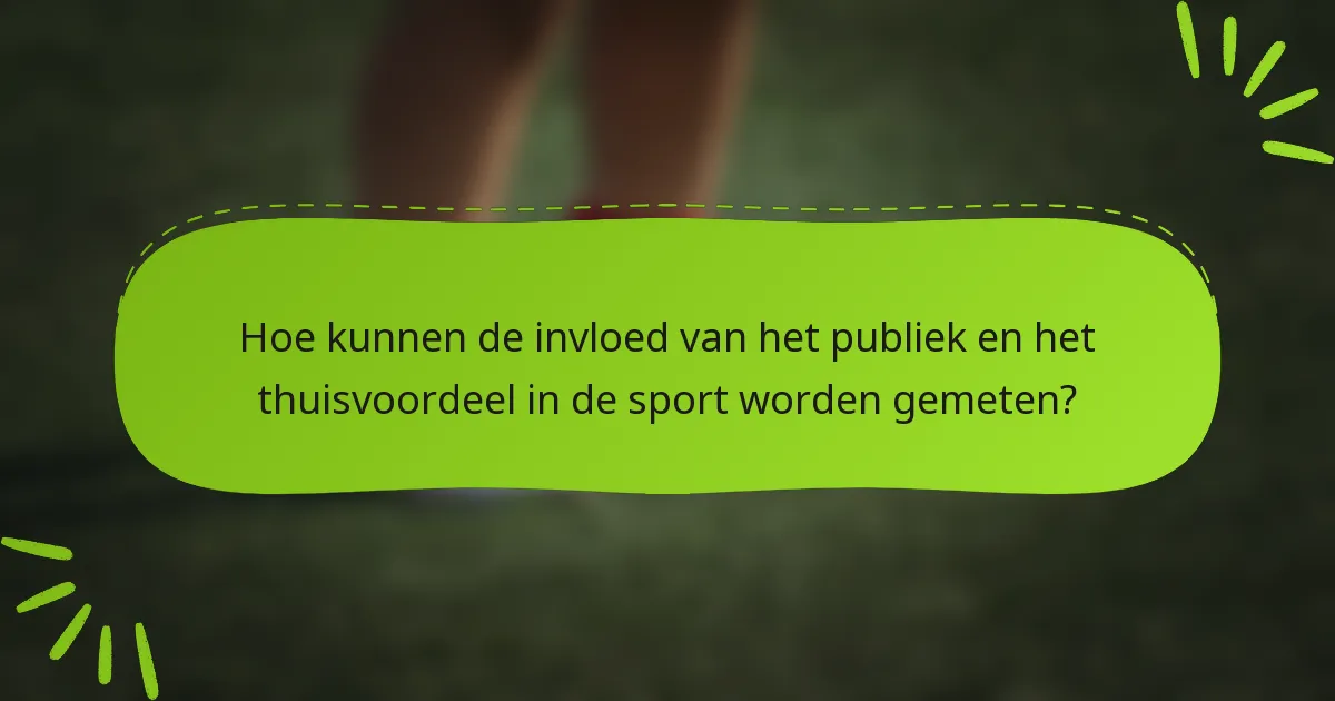 Hoe kunnen de invloed van het publiek en het thuisvoordeel in de sport worden gemeten?