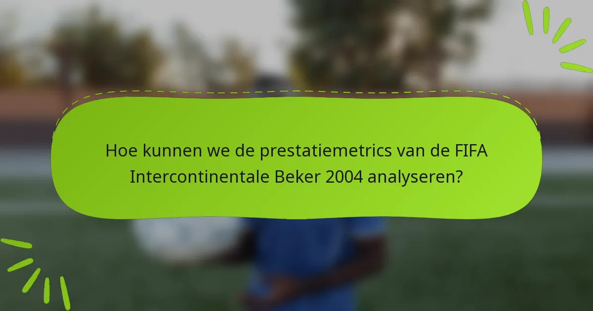 Hoe kunnen we de prestatiemetrics van de FIFA Intercontinentale Beker 2004 analyseren?