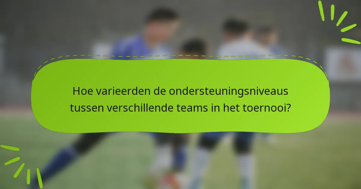 Hoe varieerden de ondersteuningsniveaus tussen verschillende teams in het toernooi?