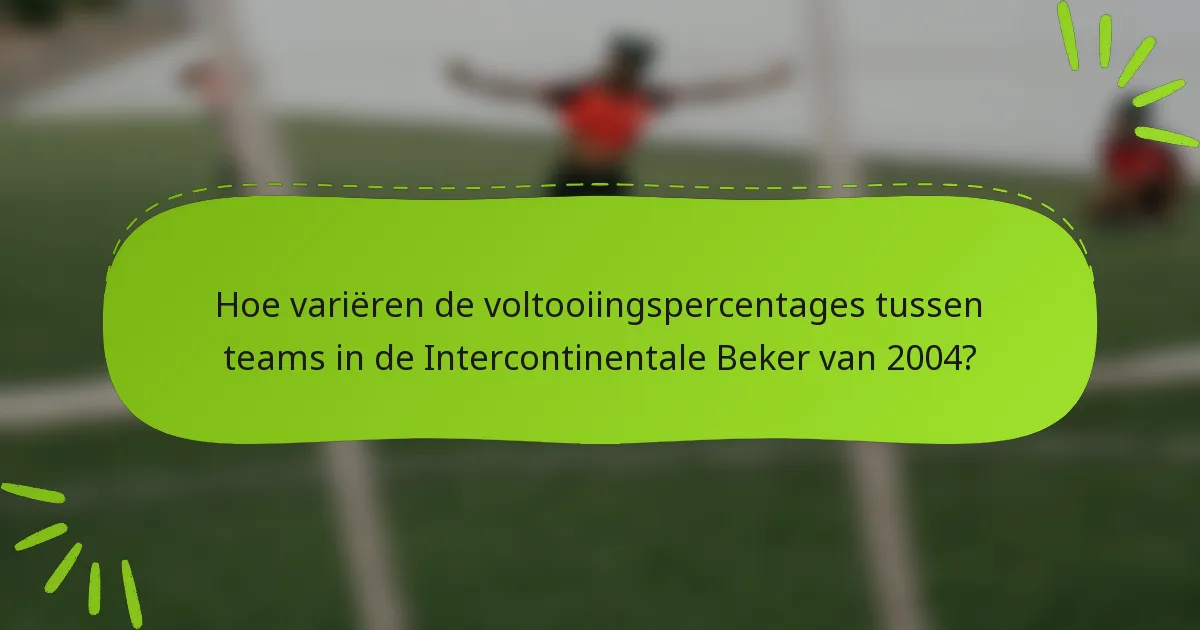 Hoe variëren de voltooiingspercentages tussen teams in de Intercontinentale Beker van 2004?