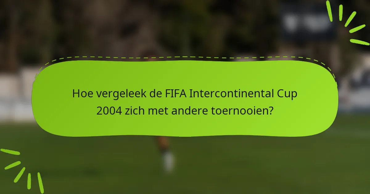 Hoe vergeleek de FIFA Intercontinental Cup 2004 zich met andere toernooien?