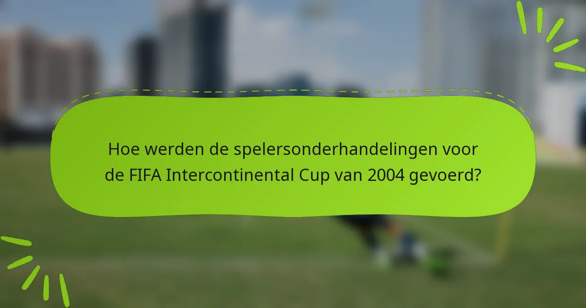 Hoe werden de spelersonderhandelingen voor de FIFA Intercontinental Cup van 2004 gevoerd?