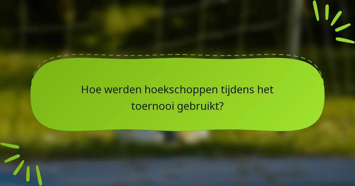 Hoe werden hoekschoppen tijdens het toernooi gebruikt?