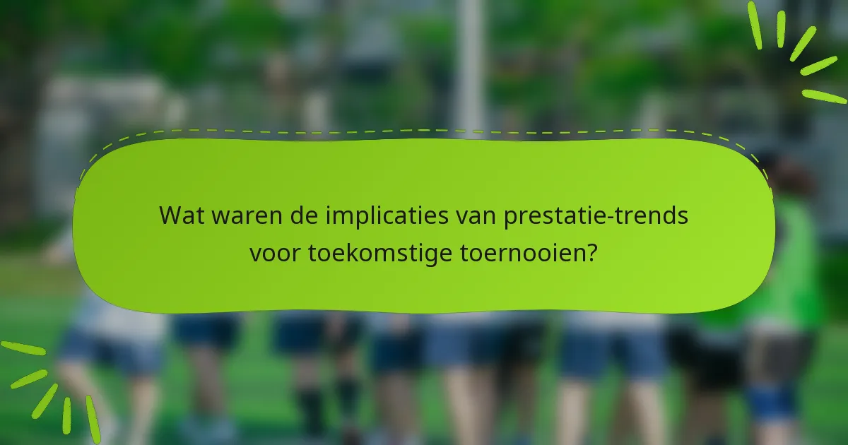 Wat waren de implicaties van prestatie-trends voor toekomstige toernooien?