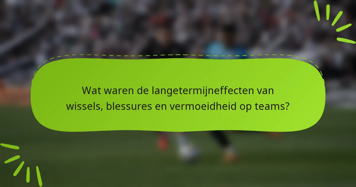 Wat waren de langetermijneffecten van wissels, blessures en vermoeidheid op teams?