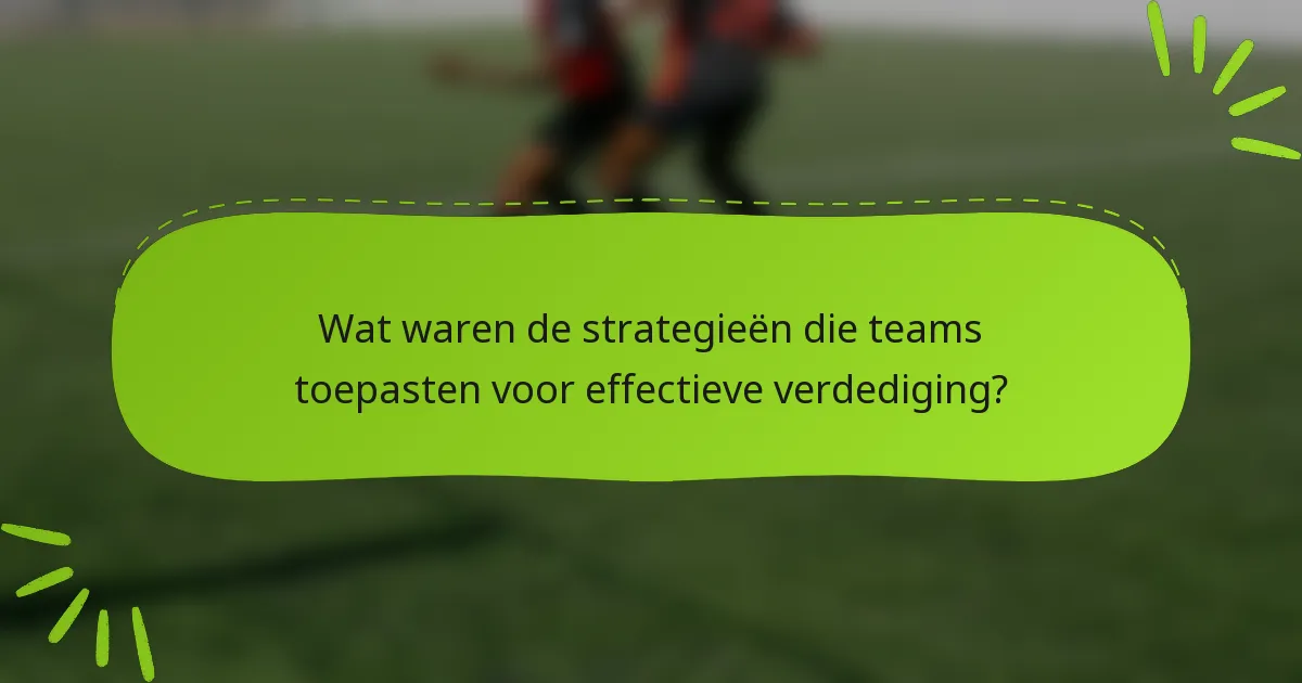 Wat waren de strategieën die teams toepasten voor effectieve verdediging?