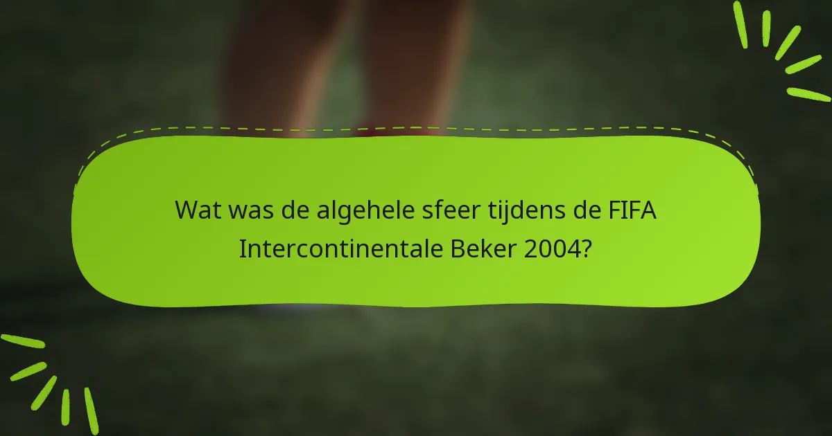 Wat was de algehele sfeer tijdens de FIFA Intercontinentale Beker 2004?