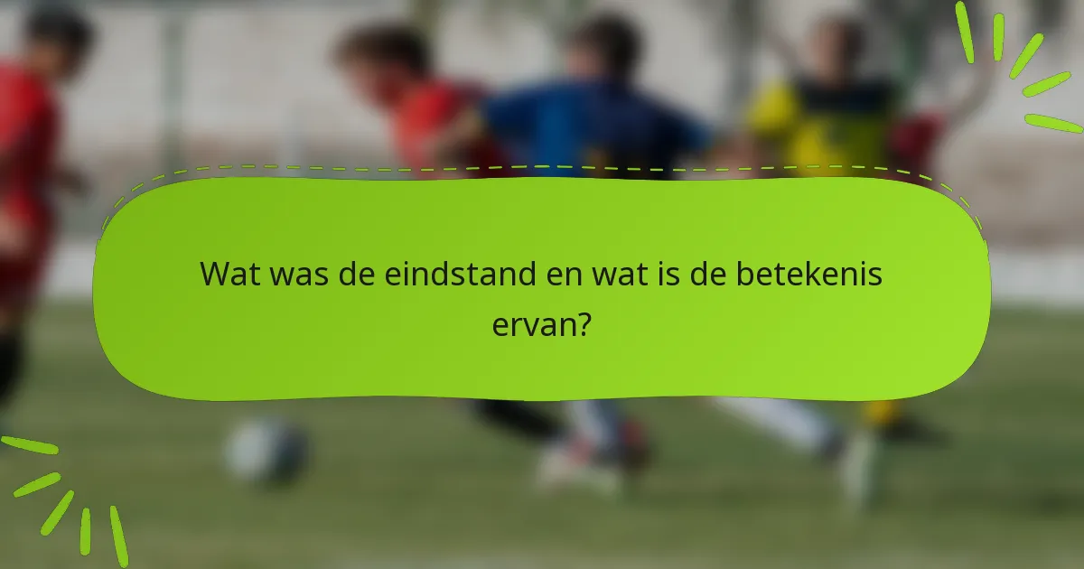 Wat was de eindstand en wat is de betekenis ervan?