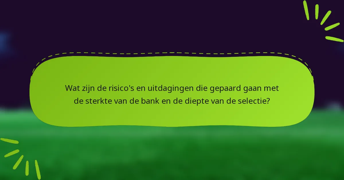 Wat zijn de risico's en uitdagingen die gepaard gaan met de sterkte van de bank en de diepte van de selectie?