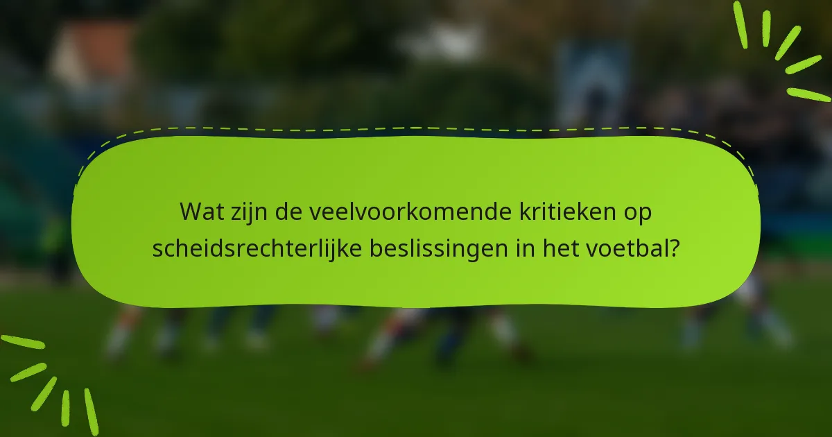 Wat zijn de veelvoorkomende kritieken op scheidsrechterlijke beslissingen in het voetbal?