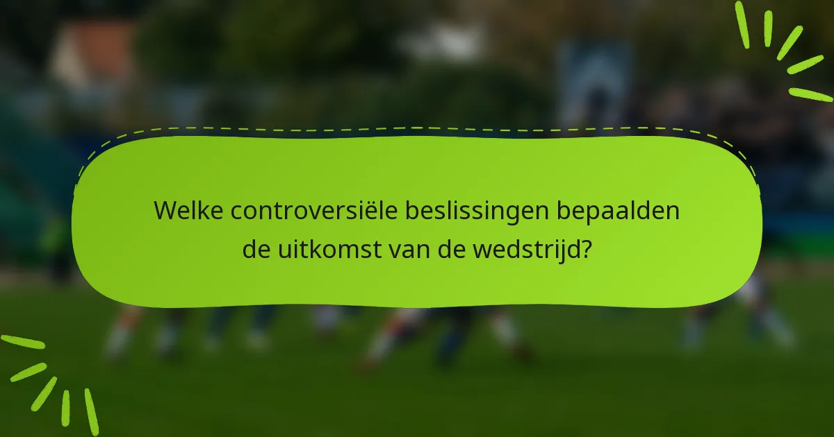 Welke controversiële beslissingen bepaalden de uitkomst van de wedstrijd?