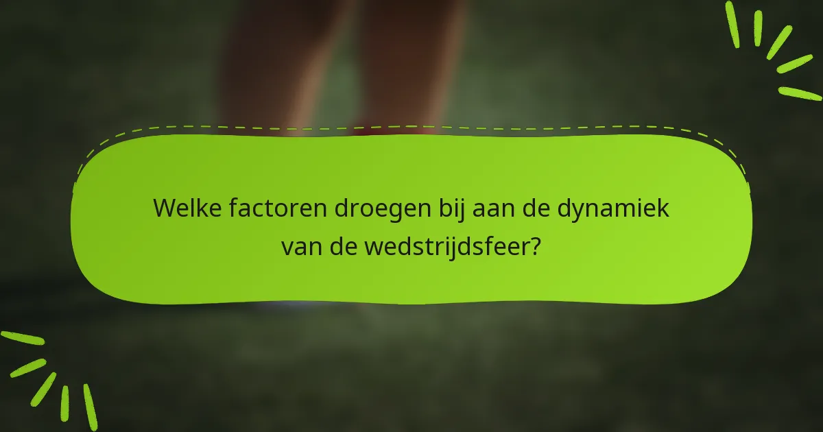 Welke factoren droegen bij aan de dynamiek van de wedstrijdsfeer?