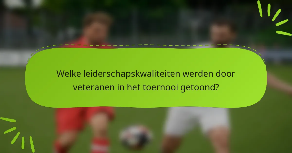 Welke leiderschapskwaliteiten werden door veteranen in het toernooi getoond?