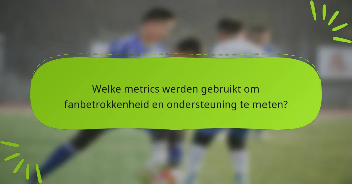 Welke metrics werden gebruikt om fanbetrokkenheid en ondersteuning te meten?