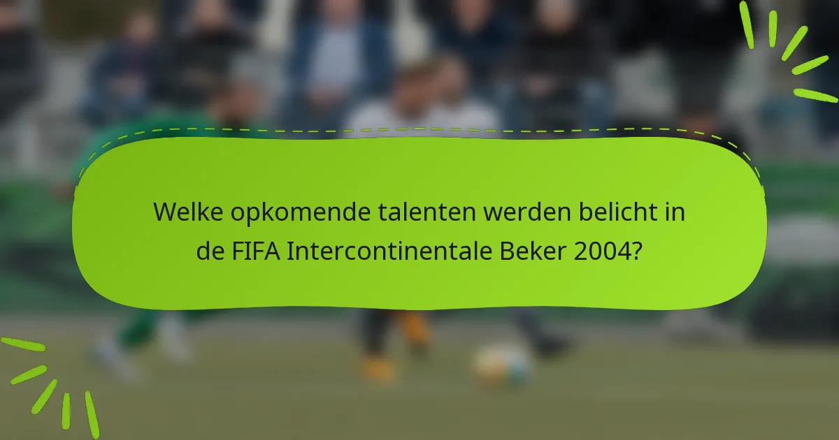 Welke opkomende talenten werden belicht in de FIFA Intercontinentale Beker 2004?