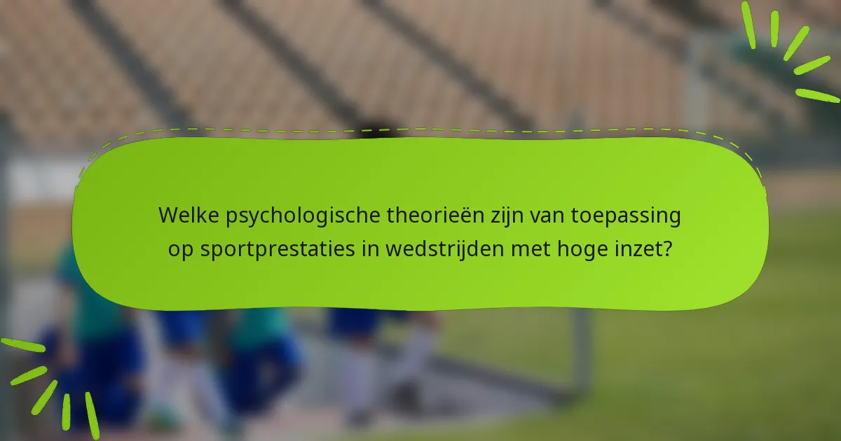 Welke psychologische theorieën zijn van toepassing op sportprestaties in wedstrijden met hoge inzet?
