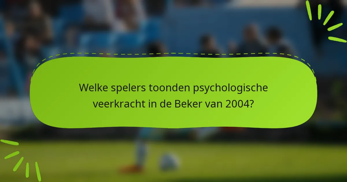 Welke spelers toonden psychologische veerkracht in de Beker van 2004?