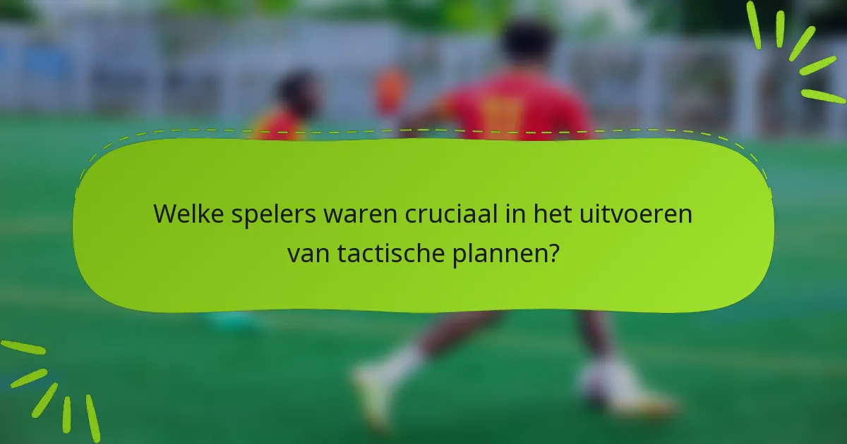 Welke spelers waren cruciaal in het uitvoeren van tactische plannen?