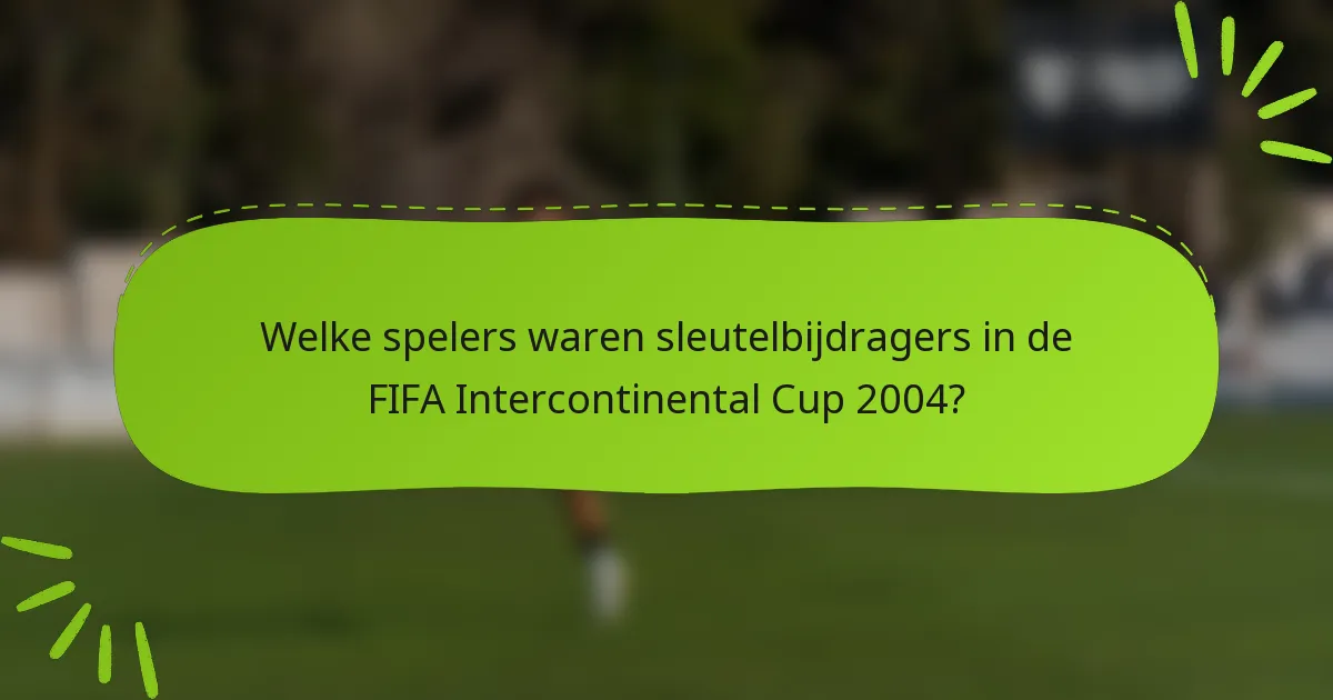 Welke spelers waren sleutelbijdragers in de FIFA Intercontinental Cup 2004?