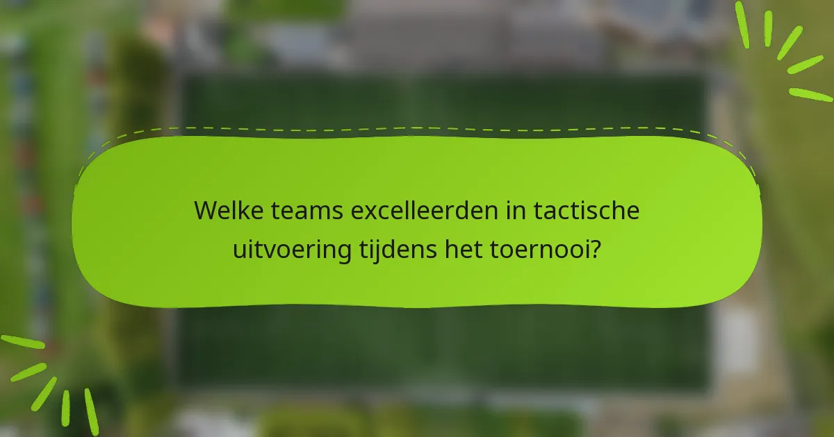 Welke teams excelleerden in tactische uitvoering tijdens het toernooi?