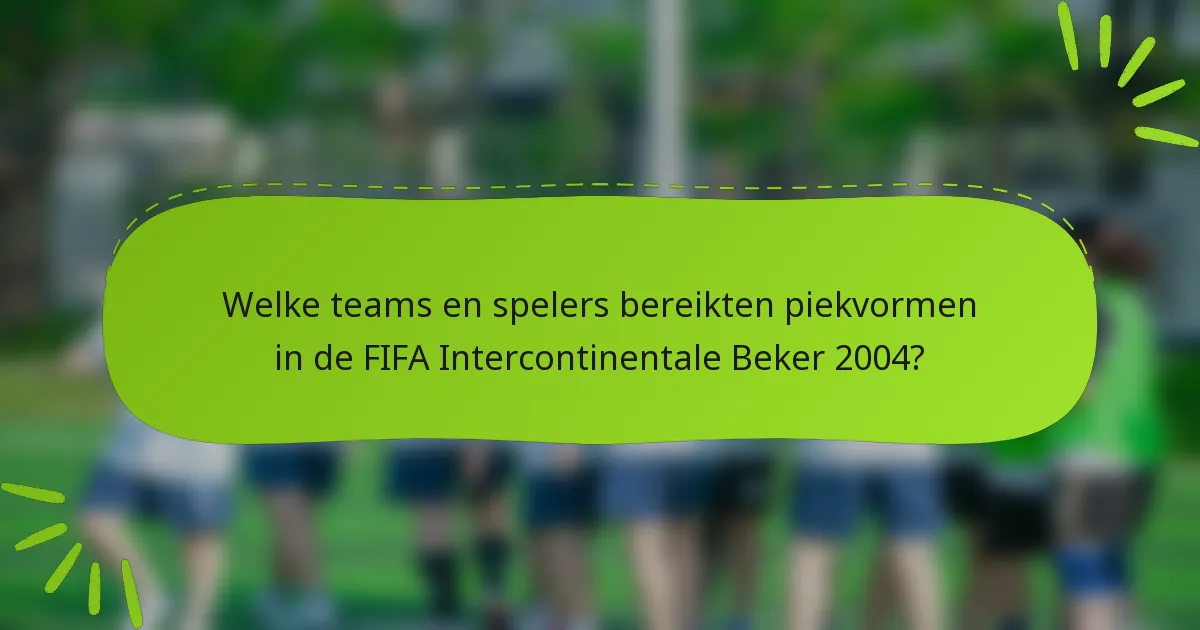 Welke teams en spelers bereikten piekvormen in de FIFA Intercontinentale Beker 2004?