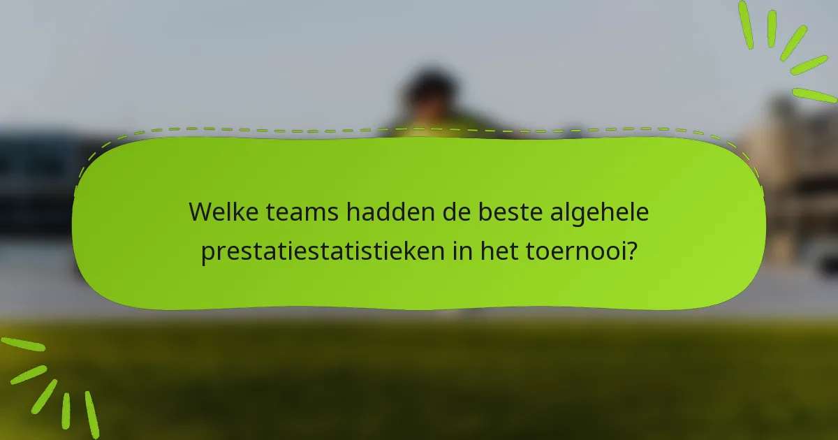Welke teams hadden de beste algehele prestatiestatistieken in het toernooi?