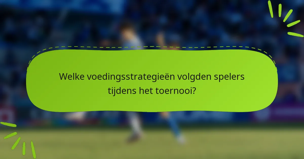 Welke voedingsstrategieën volgden spelers tijdens het toernooi?